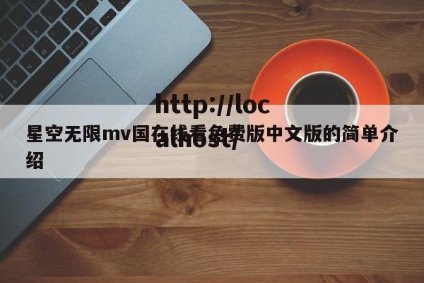 星空无限mv国在线看免费版中文版的简单介绍