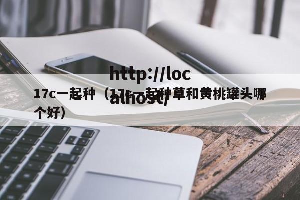 17c一起种（17c一起种草和黄桃罐头哪个好）