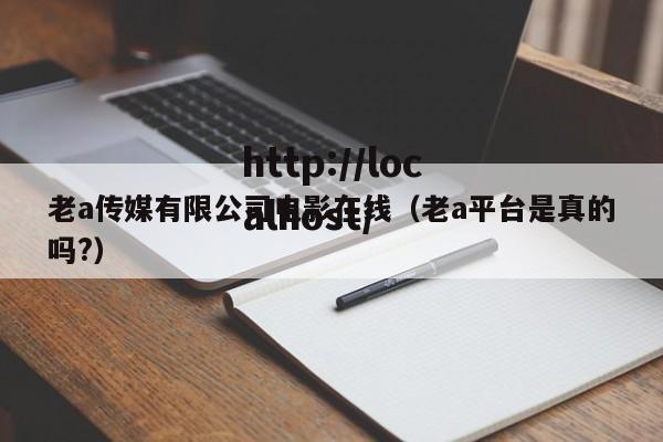 老a传媒有限公司电影在线（老a平台是真的吗?）