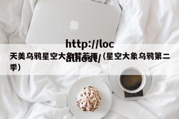 天美乌鸦星空大象梦若雨(星空大象乌鸦第二季)