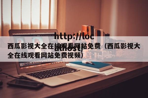 西瓜影视大全在线观看网站免费(西瓜影视大全在线观看网站免费视频)